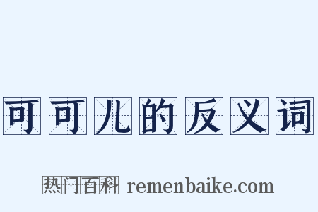 可可儿的反义词是什么意思的图片